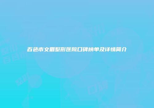 百色市文眉整形医院口碑榜单及详情简介