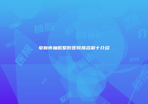 阜新市抽脂整形医院排名前十介绍