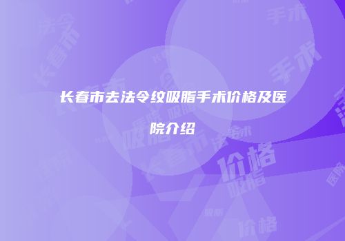 长春市去法令纹吸脂手术价格及医院介绍