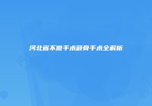 河北省不做手术颧骨手术全解析