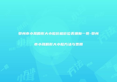 鄂州市小耳畸形大小脸价格价位表爆新一览-鄂州市小耳畸形大小脸方法与费用
