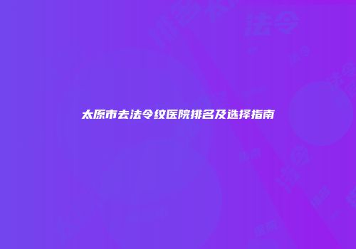 太原市去法令纹医院排名及选择指南