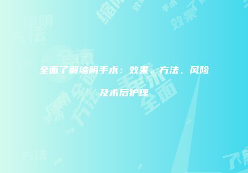 全面了解缩阴手术：效果、方法、风险及术后护理