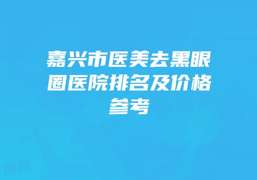 嘉兴市医美去黑眼圈医院排名及价格参考