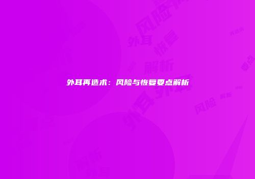外耳再造术：风险与恢复要点解析