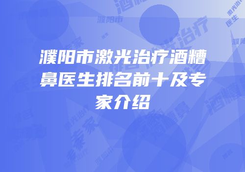 濮阳市激光治疗酒糟鼻医生排名前十及专家介绍