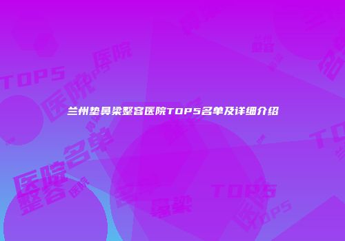 兰州垫鼻梁整容医院TOP5名单及详细介绍