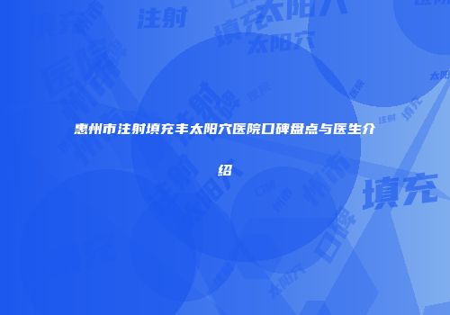 惠州市注射填充丰太阳穴医院口碑盘点与医生介绍