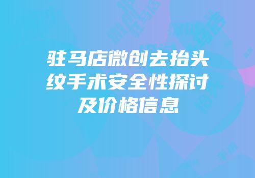 驻马店微创去抬头纹手术安全性探讨及价格信息