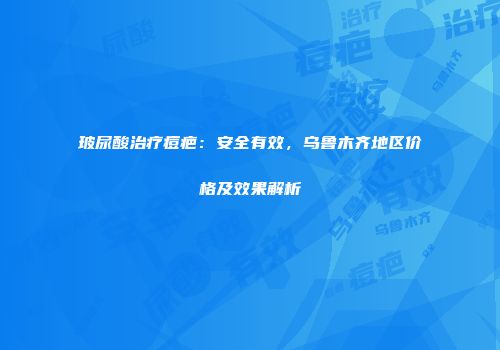 玻尿酸治疗痘疤：安全有效，乌鲁木齐地区价格及效果解析