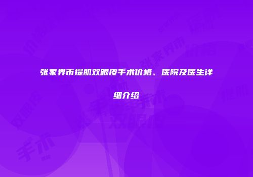 张家界市提肌双眼皮手术价格、医院及医生详细介绍