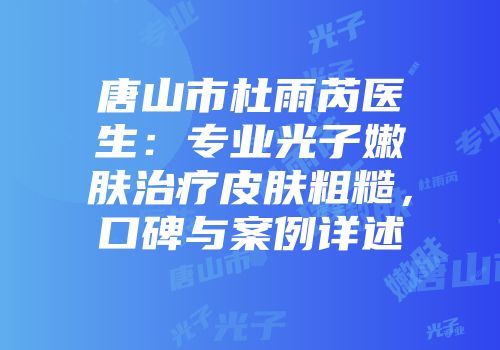 唐山市杜雨芮医生：专业光子嫩肤治疗皮肤粗糙，口碑与案例详述