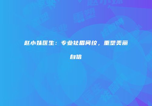 赵小妹医生：专业祛眉间纹，重塑美丽自信