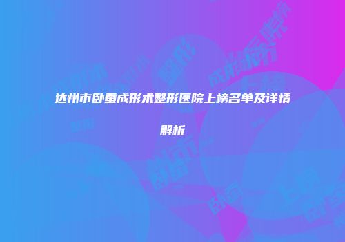 达州市卧蚕成形术整形医院上榜名单及详情解析