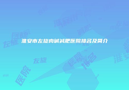 淮安市左旋肉碱减肥医院排名及简介