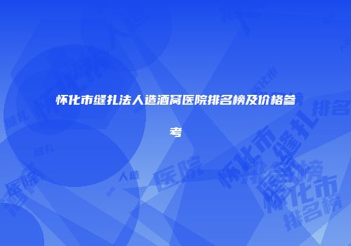 怀化市缝扎法人造酒窝医院排名榜及价格参考