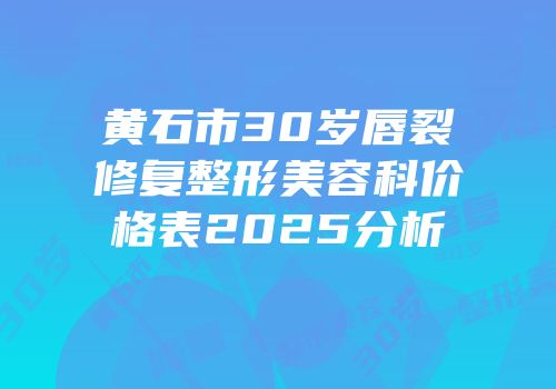 黄石市30岁唇裂修复整形美容科价格表2025分析