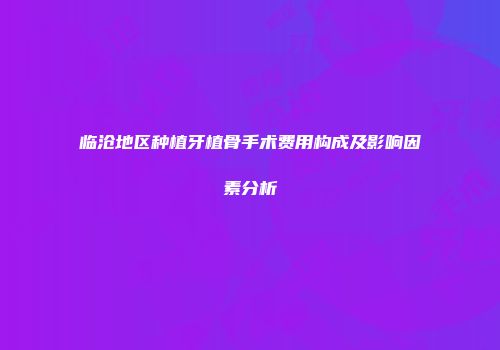 临沧地区种植牙植骨手术费用构成及影响因素分析