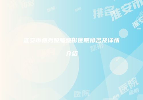 淮安市瘦身吸脂整形医院排名及详情介绍