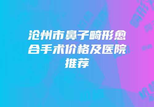 沧州市鼻子畸形愈合手术价格及医院推荐