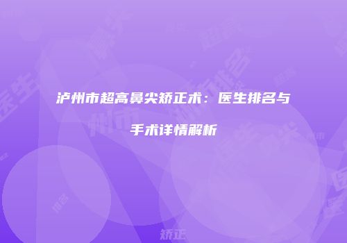 泸州市超高鼻尖矫正术：医生排名与手术详情解析