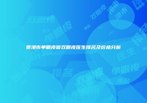 贵港市单眼皮做双眼皮医生排名及价格分析