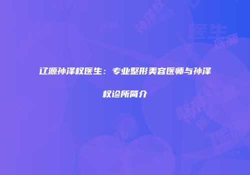 辽源孙泽权医生：专业整形美容医师与孙泽权诊所简介