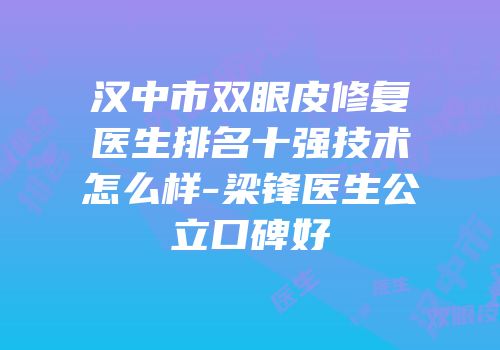 汉中市双眼皮修复医生排名十强技术怎么样-梁锋医生公立口碑好