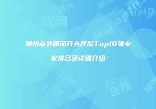 随州市外眼角开大医院Top10强专家排名及详细介绍
