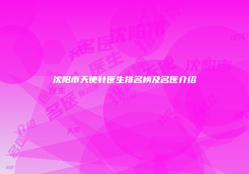沈阳市天使针医生排名榜及名医介绍
