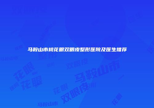 马鞍山市桃花眼双眼皮整形医院及医生推荐