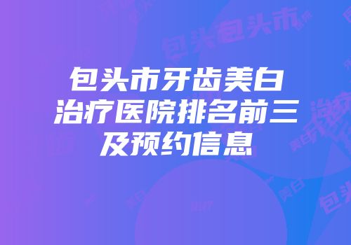 包头市牙齿美白治疗医院排名前三及预约信息