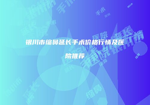 银川市缩鼻延长手术价格行情及医院推荐