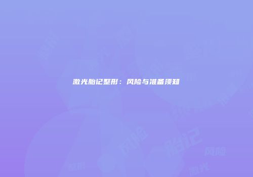 激光胎记整形：风险与准备须知