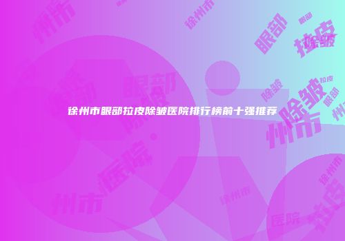 徐州市眼部拉皮除皱医院排行榜前十强推荐