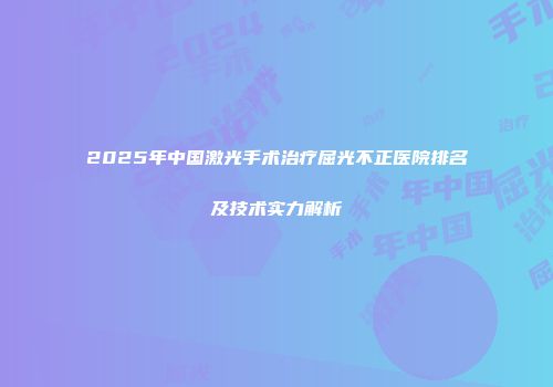 2025年中国激光手术治疗屈光不正医院排名及技术实力解析