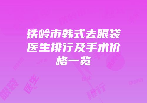 铁岭市韩式去眼袋医生排行及手术价格一览