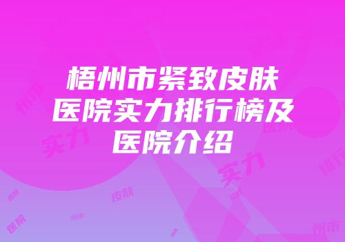 梧州市紧致皮肤医院实力排行榜及医院介绍