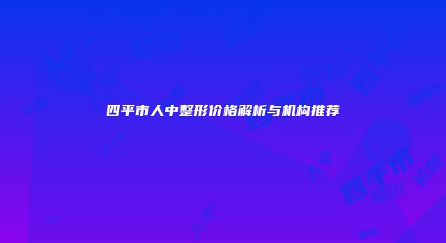 四平市人中整形价格解析与机构推荐