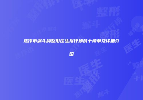 焦作市漏斗胸整形医生排行榜前十榜单及详细介绍