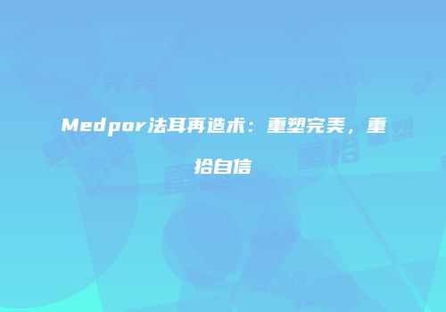 Medpor法耳再造术：重塑完美，重拾自信