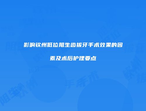 影响钦州低位阻生齿拔牙手术效果的因素及术后护理要点