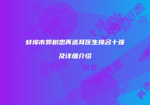 蚌埠市郭树忠再造耳医生排名十强及详细介绍