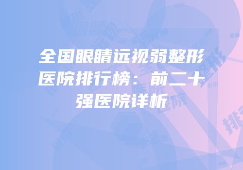 全国眼睛远视弱整形医院排行榜：前二十强医院详析