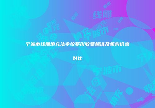 宁波市线雕填充法令纹整形收费标准及机构价格对比