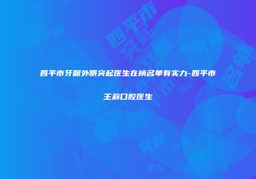 四平市牙龈外侧突起医生在榜名单有实力-四平市王莉口腔医生