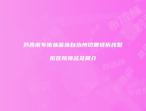 黔西南布依族苗族自治州切眼袋拆线整形医院排名及简介