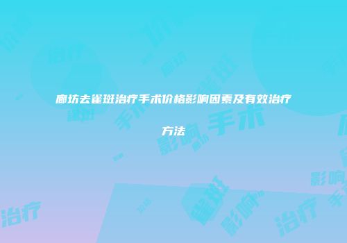 廊坊去雀斑治疗手术价格影响因素及有效治疗方法