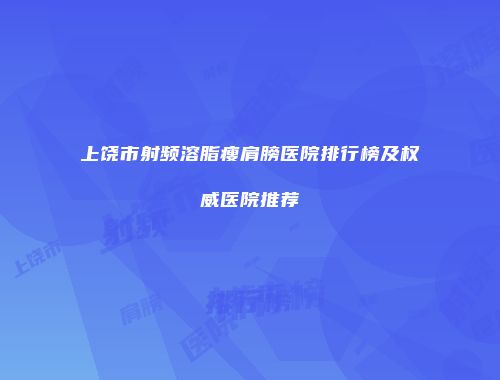 上饶市射频溶脂瘦肩膀医院排行榜及权威医院推荐