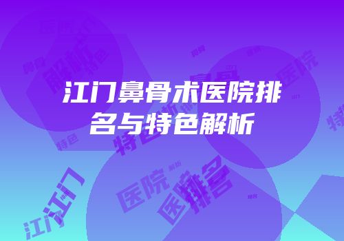 江门鼻骨术医院排名与特色解析